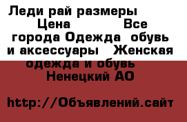 Леди-рай размеры 52-62 › Цена ­ 3 900 - Все города Одежда, обувь и аксессуары » Женская одежда и обувь   . Ненецкий АО